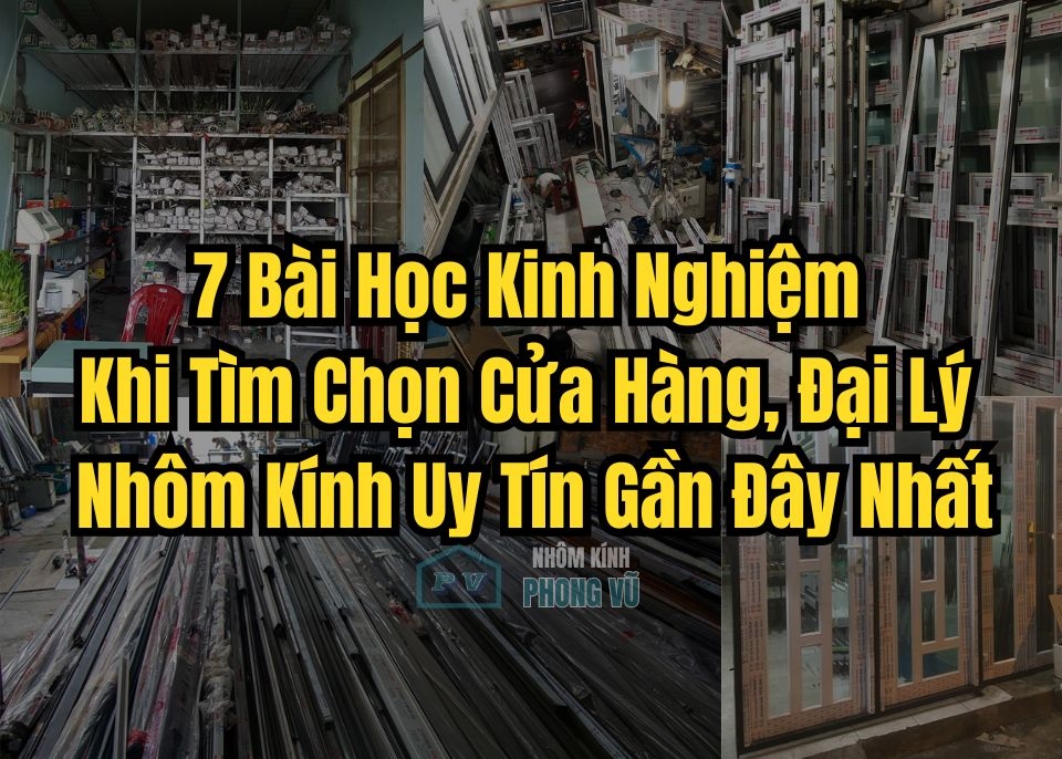 7 Kinh nghiệm Chọn Cửa Hàng, Đại lý Nhôm Kính Uy tín Gần Đây Nhất 
